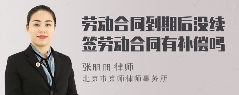 勞動合同到期后沒續(xù)簽勞動合同有補償嗎