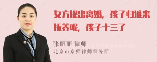 女方提出离婚，孩子归谁来抚养呢，孩子十三了