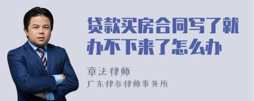 贷款买房合同写了就办不下来了怎么办