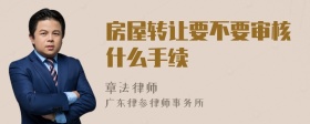 房屋轉(zhuǎn)讓要不要審核什么手續(xù)