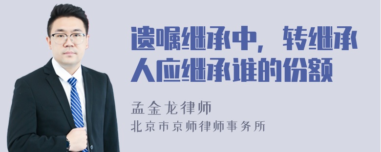 遺囑繼承中，轉(zhuǎn)繼承人應(yīng)繼承誰(shuí)的份額