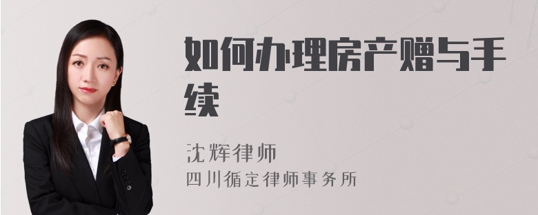 如何辦理房產(chǎn)贈(zèng)與手續(xù)