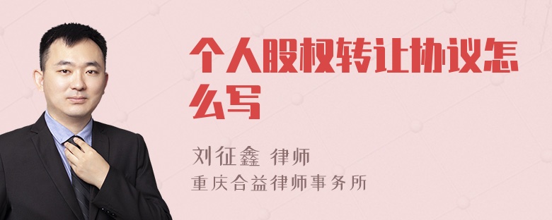 個(gè)人股權(quán)轉(zhuǎn)讓協(xié)議怎么寫