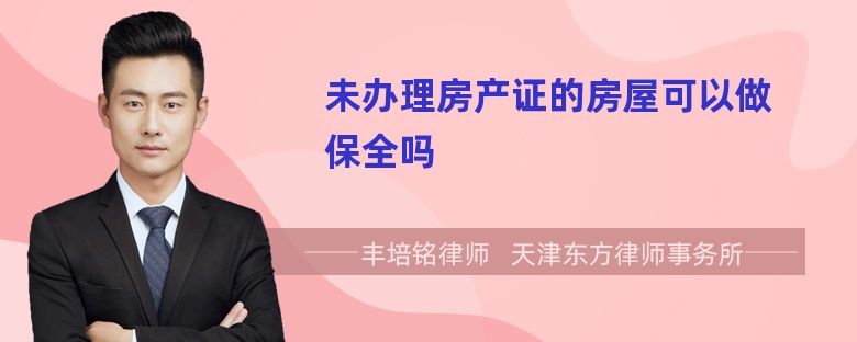 未辦理房產(chǎn)證的房屋可以做保全嗎