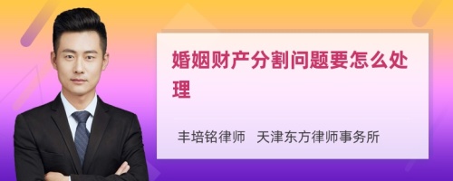 婚姻財(cái)產(chǎn)分割問題要怎么處理