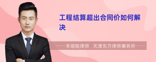 工程結(jié)算超出合同價如何解決