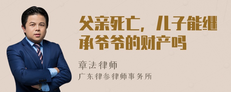 父親死亡，兒子能繼承爺爺?shù)呢?cái)產(chǎn)嗎