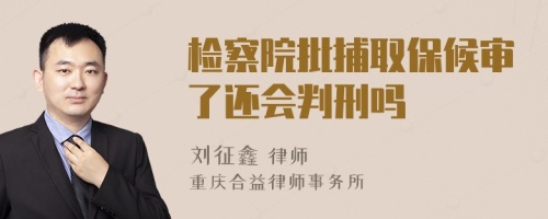 檢察院批捕取保候?qū)徚诉€會判刑嗎