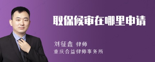 取保候?qū)徳谀睦锷暾?qǐng)