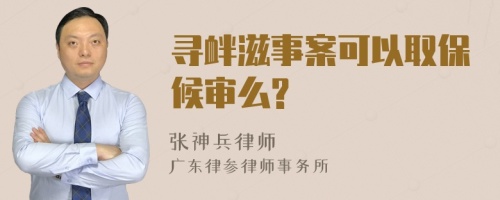 尋釁滋事案可以取保候?qū)徝?