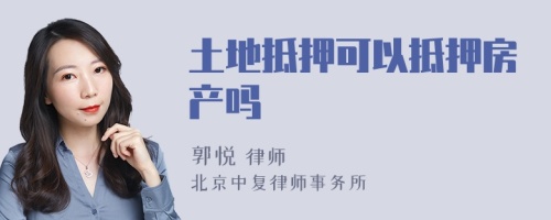 土地抵押可以抵押房產(chǎn)嗎