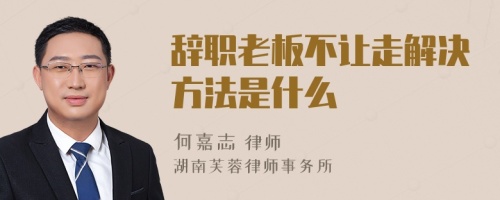 辭職老板不讓走解決方法是什么
