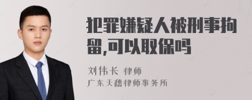 犯罪嫌疑人被刑事拘留,可以取保嗎