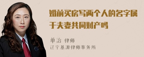 婚前買房寫兩個(gè)人的名字屬于夫妻共同財(cái)產(chǎn)嗎