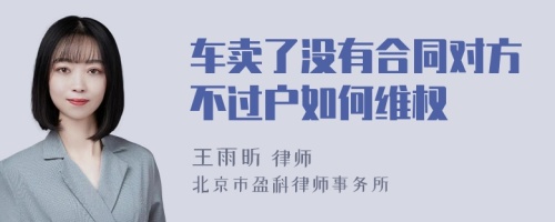 車賣了沒有合同對方不過戶如何維權(quán)