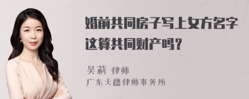 婚前共同房子寫上女方名字這算共同財產(chǎn)嗎？