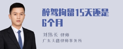 醉駕拘留15天還是6個月