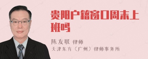 貴陽(yáng)戶(hù)籍窗口周末上班嗎