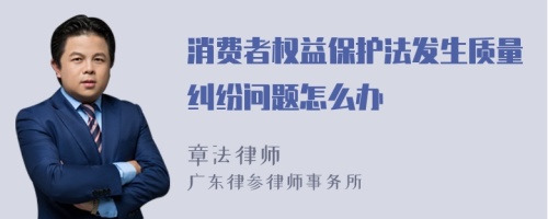 消費(fèi)者權(quán)益保護(hù)法發(fā)生質(zhì)量糾紛問題怎么辦