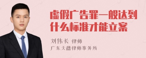 虛假廣告罪一般達(dá)到什么標(biāo)準(zhǔn)才能立案