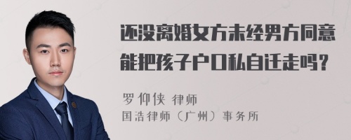 還沒離婚女方未經(jīng)男方同意能把孩子戶口私自遷走嗎？