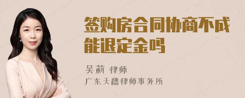 簽購房合同協(xié)商不成能退定金嗎