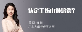 認(rèn)定工傷由誰賠償?