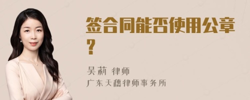 簽合同能否使用公章？
