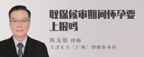 取保候審期間懷孕要上報嗎