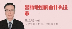 出版地圖的由什么送審