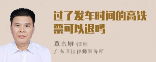 過了發(fā)車時(shí)間的高鐵票可以退嗎