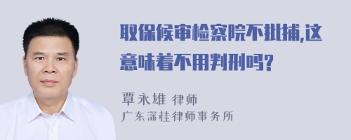 取保候?qū)彊z察院不批捕,這意味著不用判刑嗎?