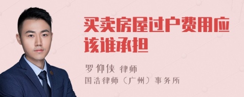 買賣房屋過戶費(fèi)用應(yīng)該誰承擔(dān)
