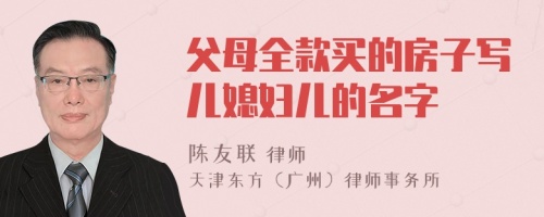 父母全款買的房子寫兒媳婦兒的名字