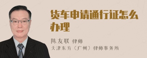 貨車申請通行證怎么辦理