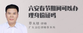 六安春節(jié)期間可以辦理身份證嗎