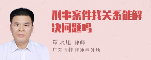刑事案件找關系能解決問題嗎