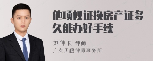 他項權(quán)證換房產(chǎn)證多久能辦好手續(xù)
