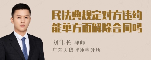 民法典規(guī)定對方違約能單方面解除合同嗎