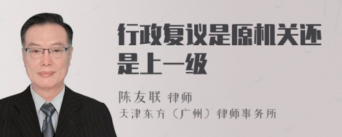 行政復(fù)議是原機(jī)關(guān)還是上一級(jí)
