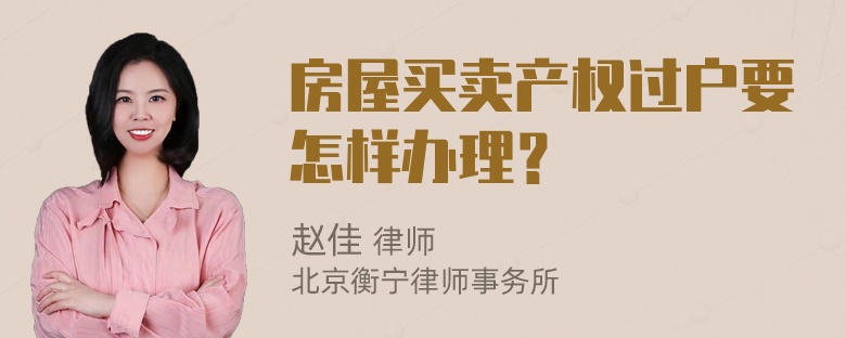 房屋買賣產(chǎn)權(quán)過戶要怎樣辦理？