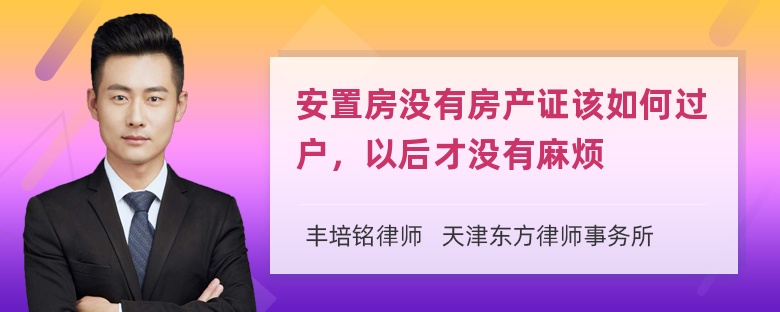安置房沒有房產(chǎn)證該如何過戶，以后才沒有麻煩