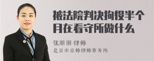 被法院判決拘役半個(gè)月在看守所做什么