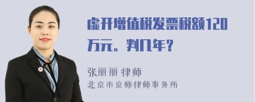 虛開增值稅發(fā)票稅額120萬元。判幾年？