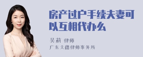 房產(chǎn)過戶手續(xù)夫妻可以互相代辦么