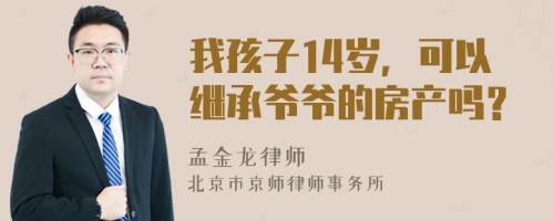 我孩子14歲，可以繼承爺爺?shù)姆慨a(chǎn)嗎？