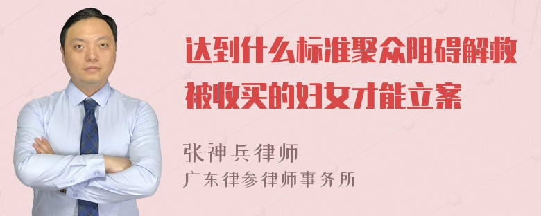 達(dá)到什么標(biāo)準(zhǔn)聚眾阻礙解救被收買的婦女才能立案
