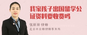 我家孩子出國(guó)留學(xué)公證資料要收費(fèi)嗎