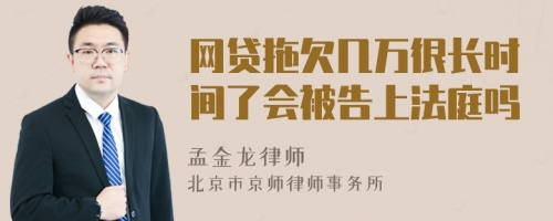 網(wǎng)貸拖欠幾萬很長時間了會被告上法庭嗎