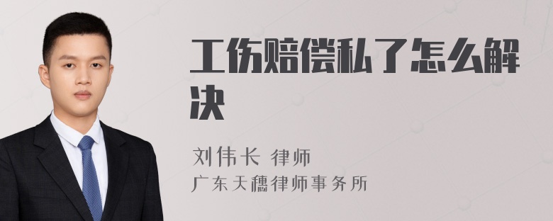 工傷賠償私了怎么解決